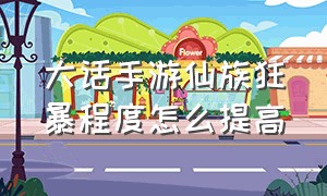 大话手游仙族狂暴程度怎么提高