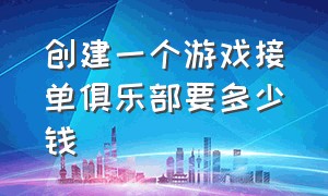 创建一个游戏接单俱乐部要多少钱