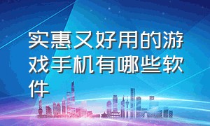 实惠又好用的游戏手机有哪些软件