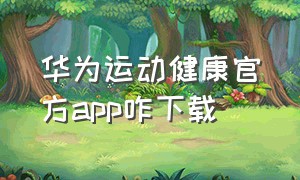 华为运动健康官方app咋下载