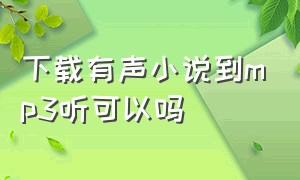 下载有声小说到mp3听可以吗