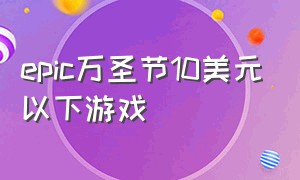 epic万圣节10美元以下游戏