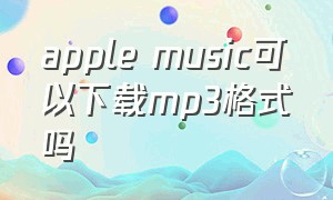 apple music可以下载mp3格式吗