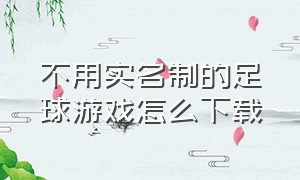 不用实名制的足球游戏怎么下载