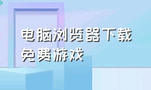 电脑浏览器下载免费游戏