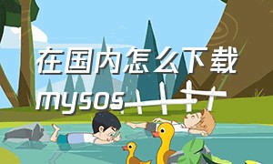 在国内怎么下载mysos