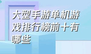 大型手游单机游戏排行榜前十有哪些