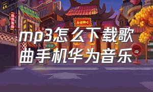 mp3怎么下载歌曲手机华为音乐