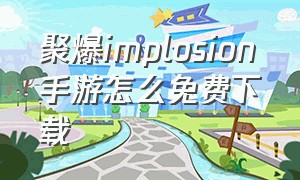 聚爆implosion手游怎么免费下载