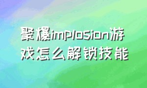 聚爆implosion游戏怎么解锁技能