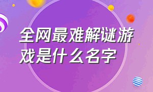 全网最难解谜游戏是什么名字