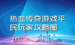 热血传奇游戏平民玩家攻略图