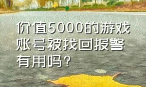 价值5000的游戏账号被找回报警有用吗?