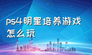 ps4明星培养游戏怎么玩