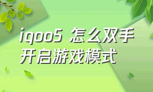 iqoo5 怎么双手开启游戏模式