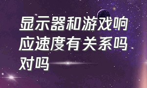 显示器和游戏响应速度有关系吗对吗