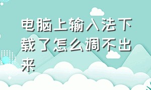 电脑上输入法下载了怎么调不出来