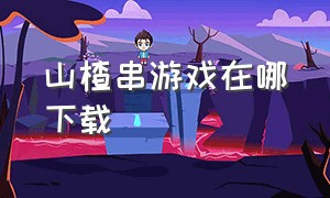 山楂串游戏在哪下载