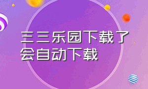 三三乐园下载了会自动下载