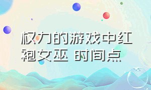 权力的游戏中红袍女巫 时间点