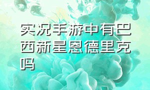 实况手游中有巴西新星恩德里克吗