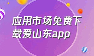 应用市场免费下载爱山东app