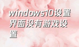 windows10设置界面没有游戏设置