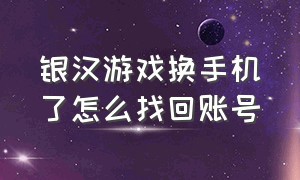 银汉游戏换手机了怎么找回账号