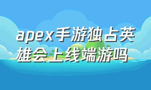 apex手游独占英雄会上线端游吗