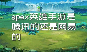 apex英雄手游是腾讯的还是网易的