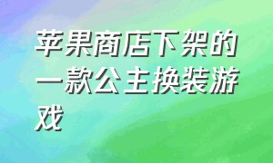 苹果商店下架的一款公主换装游戏