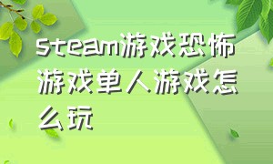 steam游戏恐怖游戏单人游戏怎么玩