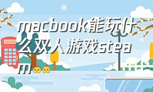 macbook能玩什么双人游戏steam