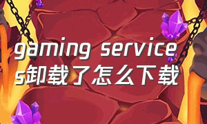 gaming services卸载了怎么下载