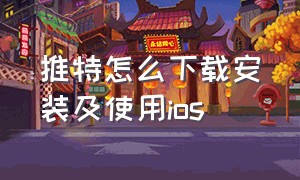 推特怎么下载安装及使用ios