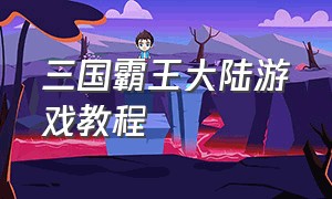 三国霸王大陆游戏教程