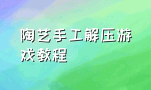 陶艺手工解压游戏教程