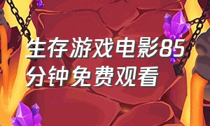 生存游戏电影85分钟免费观看