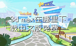 3d max在哪里下载中文版免费