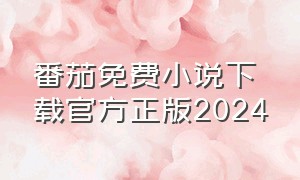 番茄免费小说下载官方正版2024