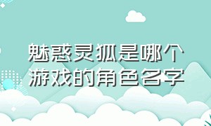 魅惑灵狐是哪个游戏的角色名字