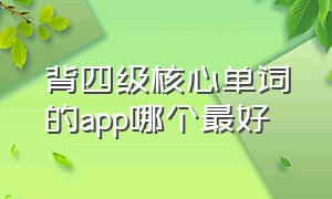 背四级核心单词的app哪个最好