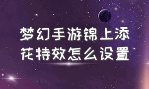 梦幻手游锦上添花特效怎么设置