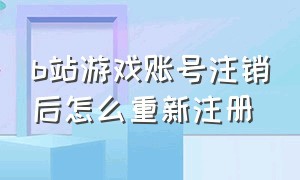 b站游戏账号注销后怎么重新注册