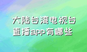 大陆台湾电视台直播app有哪些