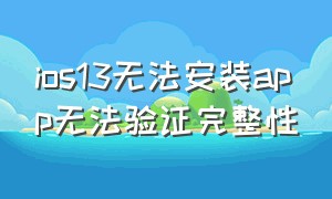 ios13无法安装app无法验证完整性