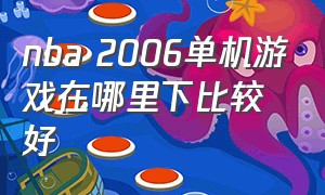 nba 2006单机游戏在哪里下比较好