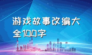 游戏故事改编大全100字