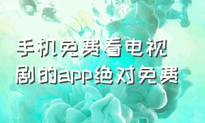 手机免费看电视剧的app绝对免费