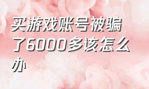 买游戏账号被骗了6000多该怎么办